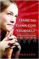 Dare To Think For Yourself: A Journey From Faith To Reason