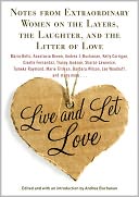 Live and Let Love: Notes from Extraordinary Women on the Layers, the Laughter, and the Litter of Love