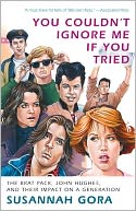 You Couldn't Ignore Me If You Tried: The Brat Pack, John Hughes, and Their Impact on a Generation
