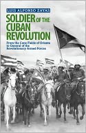 Soldier of the Cuban Revolution: From the Cane Fields of Oriente to General of the Revolutionary Armed Forces