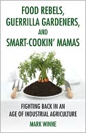 Food Rebels, Guerrilla Gardeners, and Smart-Cookin' Mamas: Fighting Back in an Age of Industrial Agriculture