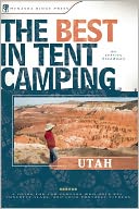 The Best in Tent Camping - Utah: A Guide for Car Campers Who Hate RVs, Concrete Slabs, and Loud Portable Stereos