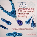 75 Chinese, Celtic, and Ornamental Knots: A Directory of Knots and Knotting Techniques Plus Exquisite Jewelry Projects to Make and Wear
