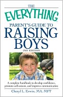 The Everything Parent's Guide to Raising Boys, 2nd Edition: A complete handbook to develop confidence, promote self-esteem, and improve communication