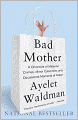 Bad Mother: A Chronicle of Maternal Crimes, Minor Calamities, and Occasional Moments of Grace