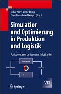 Simulation und Optimierung in Produktion und Logistik: Praxisorientierter Leitfaden mit Fallbeispielen