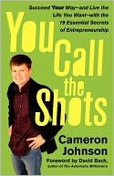 You Call the Shots: Succeed Your Way-- And Live the Life You Want-- With the 19 Essential Secrets of Entrepreneurship