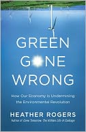 Green Gone Wrong: How Our Economy Is Undermining the Environmental Revolution