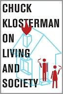 Chuck Klosterman on Living and Society: A Collection of Previously Published Essays
