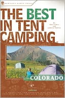 The Best in Tent Camping - Colorado: A Guide for Car Campers Who Hate RVs, Concrete Slabs, and Loud Portable Stereos