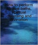 HOW TO PERFORM SPIRITUAL BATHS, SPIRITUAL CLEANSING AND DIVINATION