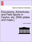Excursions, Adventures, and Field Sports in Ceylon, Etc. [With Plates and Maps.]