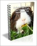 Guinea Pigs as Pets; How to Raise Healthy, Happy Guinea Pigs