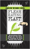 Grow Your Own Flesh-Eating Plant!: Everything You Need for the Care & Feeding of Your Venus Fly Trap