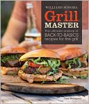 Williams-Sonoma Grill Master: The Ultimate Arsenal of Back-to-Basics Recipes for the Grill