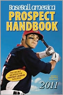 Baseball America 2011 Prospect Handbook: The 2011 Expert Guide to Baseball Prospects and MLB Organization Rankings
