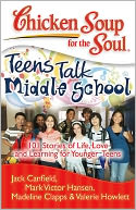 Chicken Soup for the Soul: Teens Talk Middle School: 101 Stories of Life, Love, and Learning for Younger Teens