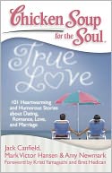 Chicken Soup for the Soul: True Love: 101 Heartwarming and Humorous Stories about Dating, Romance, Love, and Marriage