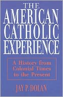 The American Catholic Experience: A History from Colonial Times to the Present