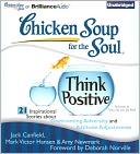Chicken Soup for the Soul: Think Positive - 21 Inspirational Stories about Overcoming Adversity and Attitude Adjustments