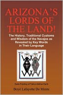 Arizona's Lords of the Land!: The History, Traditional Customs and Wisdom of the Navajos as Revealed by Key Words in Their Language