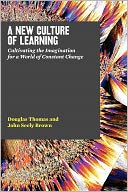 A New Culture of Learning: Cultivating the Imagination for a World of Constant Change