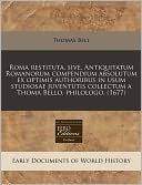 Roma restituta, sive, Antiquitatum Romanorum compendium absolutum ex optimis authoribus in usum studiosae juventutis collectum a Thoma Bello, Philologo. (1677)