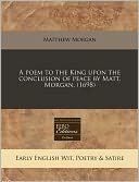A poem to the King upon the conclusion of peace by Matt. Morgan. (1698)