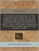 The three conformities. or the harmony and agreement of the Romish Church with gentilisme, Iudaisme and auncient heresies. VVritten in French by Francis de Croy G. Arth. and newly translated into English. Seene, perused and Allowed (1620)