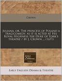 Juliana, or, the princess of Poland a tragicomedy, as it Is acted at His Royal Highness the Duke of York's theatre / by J. Crown ... (1671)
