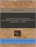 Catoptricae et dioptricae sphaericae elementa auctore Davide Gregorio ... (1695)