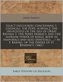 Select discourses concerning 1. councils, the Pope, schism 2. the priviledges of the isle of Great Britain 3. the Popes primacy, and the supream power of kings, both in temporals and also spirituals ... / by F. Barnes, of the Order of St. Benedict. (1661)