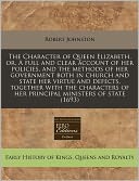 The Character of Queen Elizabeth, or, A full and clear account of her policies, and the methods of her government both in church and state her virtue and defects, together with the characters of her principal ministers of State (1693)