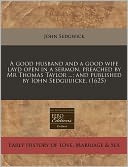 A good husband and a good wife layd open in a sermon, preached by Mr Thomas Taylor ... ; and published by Iohn Sedguuicke. (1625)