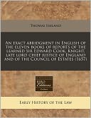 An exact abridgment in English of the eleven books of reports of the learned Sir Edward Cook, Knight, late lord chief justice of England and of the Council of Estates (1657)