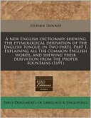 A new English dictionary shewing the etymological derivation of the English tongue, in two parts. Part I. Explaining all the common English words, and shewing their derivation from the proper Fountains (1691)
