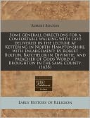 Some Generall Directions for a Comfortable Walking with God Delivered in the Lecture at Kettering in North-Hamptonshire, with Enlargement: By Robert B