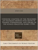 Certayne Chapters of the Prouerbes of Salomon Drawen Into Metre by Thomas Sterneholde, Late Grome of the Kynges Magesties Robes (1550)