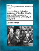 Legal Outlines: Being the Substance of the First Title of a Course of Lectures Now Delivering in the University of Maryland.