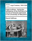Legal Outlines: Being the Substance of the First Title of a Course of Lectures Delivered in the University of Maryland.