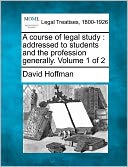 A Course of Legal Study: Addressed to Students and the Profession Generally. Volume 1 of 2