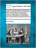 Executor's, Administrator's and Guardian's Guide: Containing a Summary of the Laws of New-York Regulating the Appointment, Powers, Duties, Rights, and