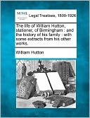 The Life of William Hutton, Stationer, of Birmingham: And the History of His Family: With Some Extracts from His Other Works.