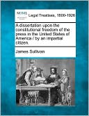 A Dissertation Upon the Constitutional Freedom of the Press in the United States of America / By an Impartial Citizen.