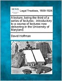 A Lecture, Being the Third of a Series of Lectures: Introductory to a Course of Lectures Now Delivering in the University of Maryland.