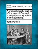 A Profitable Book, Treating of the Laws of England: Principally as They Relate to Conveyancing.