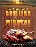 Great Year-Round Grilling in the Midwest: *The Flavors * The Culinary Traditions * The Techniques (Great Year-Round Grilling In...)