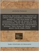 Spiritual refining: or A treatise of grace and assurance Wherein are handled, the doctrine of assurance. the use of signs in self-examination. How true graces may be distinguished from counterfeit. Several true signs of grace, and many false Ones (1652)