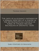 The Oath of Allegeance Defended by a Sermon Preached at a Synode in the Metropoliticall Church of Yorke; By Thomas Ireland, Bachelour in Diuinitie. (1