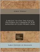 A Receyt to Stay the Plague. Delivered in a Sermon by R.W. Minister of Gods Word (1636)